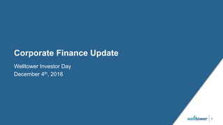 1
Corporate Finance Update
Welltower Investor Day
December 4th, 2018
 