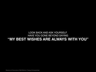 Absence of Conscience | Well-Wishers | Sanjay Kirimanjeshwar
LOOK BACK AND ASK YOURSELF.
HAVE YOU GONE BEYOND SAYING
“MY BEST WISHES ARE ALWAYS WITH YOU”
 