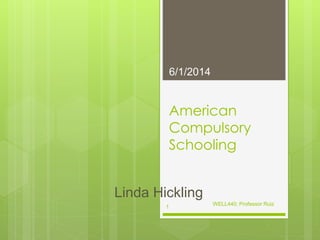 American
Compulsory
Schooling
6/1/2014
WELL440; Professor Ruiz
1
Linda Hickling
 