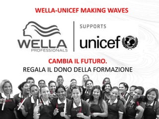 WELLA-UNICEF MAKING WAVES




        CAMBIA IL FUTURO.
REGALA IL DONO DELLA FORMAZIONE
 