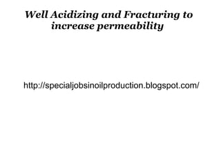 Well Acidizing and Fracturing to increase permeability   http://specialjobsinoilproduction.blogspot.com/ 