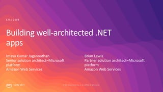 © 2019, Amazon Web Services, Inc. or its affiliates. All rights reserved.
S U M M I T
Building well-architected .NET
apps
Imaya Kumar Jagannathan
Senior solution architect–Microsoft
platform
Amazon Web Services
S V C 2 0 9
Brian Lewis
Partner solution architect–Microsoft
platform
Amazon Web Services
 