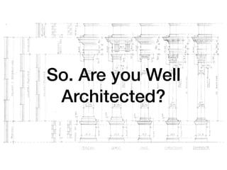 So. Are you Well
Architected?
 