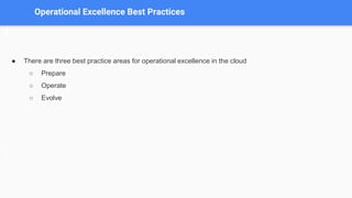 Operational Excellence Best Practices
● There are three best practice areas for operational excellence in the cloud
○ Prepare
○ Operate
○ Evolve
 