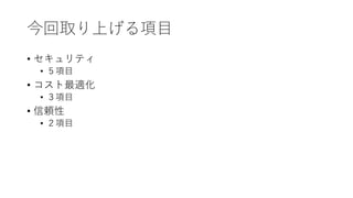 今回取り上げる項目
• セキュリティ
• ５項目
• コスト最適化
• ３項目
• 信頼性
• ２項目
 