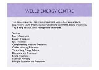WELLB	
  ENERGY	
  CENTRE	
  

This concept provide not invasive treatment such as laser acupuncture,
acupressure, sound t...