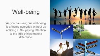 Well-being
As you can see, our well-being
is affected everyday without us
noticing it. So, paying attention
to the little things make a
difference.
 