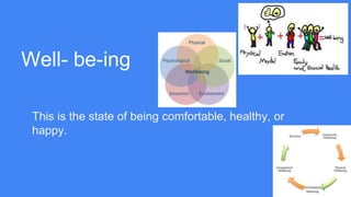 Well- be-ing
This is the state of being comfortable, healthy, or
happy.
 