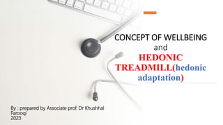 CONCEPT OF WELLBEING
and
HEDONIC
TREADMILL(hedonic
adaptation)
By : prepared by Associate prof. Dr Khushhal
Farooqi
2023
 