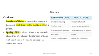 1/6/2023 MPH Kandahar University 17
Conclusion
• Standard of Living is regarded as important
because it contributes to the quality of life of a
person.
• Quality of life is all about how a person feels
about their life, whereas the standard of living
is all about comfort, material possessions,
wealth and so on.
 