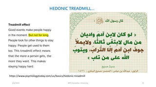 1/6/2023 MPH Kandahar University 21
https://www.psychologytoday.com/us/basics/hedonic-treadmill
Treadmill effect
Good events make people happy
in the moment. But not for long.
People look for other things to stay
happy. People get used to them
too. This treadmill effect means
that the more a person gets, the
more they want. This makes
staying happy hard.
HEDONIC TREADMILL…
 