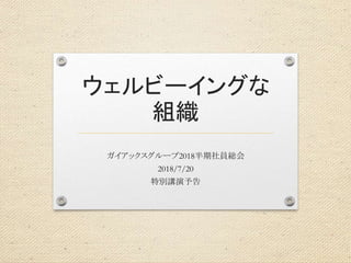 ウェルビーイングな
組織
ガイアックスグループ2018半期社員総会
2018/7/20
特別講演予告
 