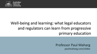 Well-being and learning: what legal educators
and regulators can learn from progressive
primary education
Professor Paul Maharg
paulmaharg.com/slides
 