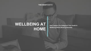 1
WELLBEING AT
HOME
How Lawyers Can Safeguard Their Health &
Wellbeing Whilst Working Remotely
THE BODYSMITH
 