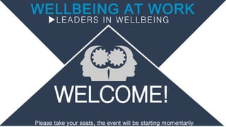 WELLBEING AT WORK
LEADERS IN WELLBEING
WELCOME!
Please take your seats, the event will be starting momentarily
 