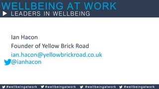 Ian Hacon
Founder of Yellow Brick Road
ian.hacon@yellowbrickroad.co.uk
@ianhacon
# w e l l b e i n g a t w o r k # w e l l b e i n g a t w o r k # w e l l b e i n g a t w o r k # w e l l b e i n g a t w o r k
 