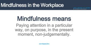 Mindfulness means
Paying attention in a particular
way, on purpose, in the present
moment, non-judgementally.
Jon Kabat-Zinn
 