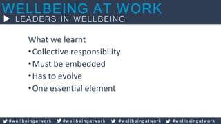 What we learnt
•Collective responsibility
•Must be embedded
•Has to evolve
•One essential element
# w e l l b e i n g a t w o r k # w e l l b e i n g a t w o r k # w e l l b e i n g a t w o r k # w e l l b e i n g a t w o r k
 