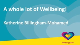 Aviva: Public Wellbeing@Aviva
A whole lot of Wellbeing!
Katherine Billingham-Mohamed
 