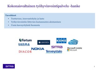 Kokonaisvaltainen työhyvinvointipalvelu -hanke
3
Tavoitteet
• Tuottavuus, innovaatiokyky ja laatu
• Työhyvinvointiin liittyvien kustannusten alentaminen
• Uusia kasvuyrityksiä Suomesta
 