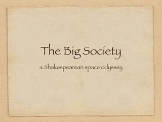 The Big Society
a Shakespearean space odyssey
 
