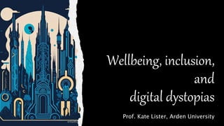 Wellbeing, inclusion,
and
digital dystopias
Prof. Kate Lister, Arden University
 
