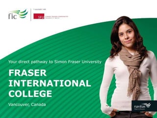 FRASER
INTERNATIONAL
COLLEGE
Your direct pathway to Simon Fraser University
Vancouver, Canada
 