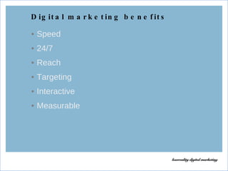 Digital marketing benefits <ul><li>Speed </li></ul><ul><li>24/7 </li></ul><ul><li>Reach </li></ul><ul><li>Targeting </li><...