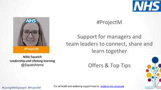 #ProjectM
Support for managers and
team leaders to connect, share and
learn together
Offers & Top Tips
#Caring4NHSpeople #...