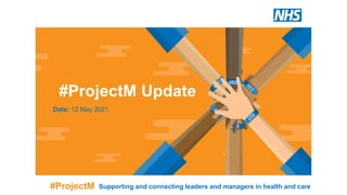 #ProjectM Update
Date: 12 May 2021
#ProjectM Supporting and connecting leaders and managers in health and care
 