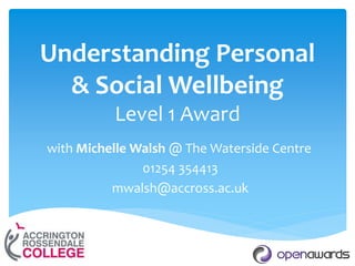 Understanding Personal
& Social Wellbeing
Level 1 Award
with Michelle Walsh @ The Waterside Centre
01254 354413
mwalsh@accross.ac.uk
 