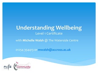 Understanding Wellbeing
Level 1 Certificate
with Michelle Walsh @ The Waterside Centre
01254 354413 or mwalsh@accross.ac.uk
 