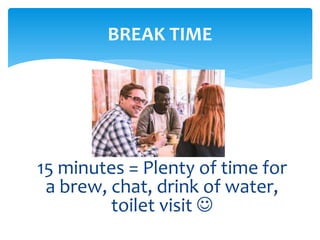 15 minutes = Plenty of time for
a brew, chat, drink of water,
toilet visit 
BREAK TIME
 