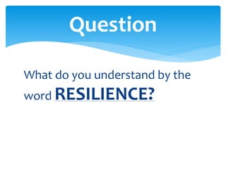 What do you understand by the
word RESILIENCE?
Question
 