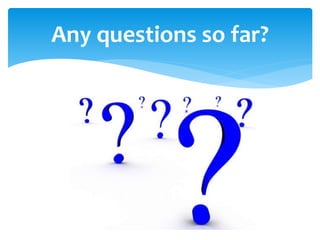 Any questions so far?
 