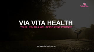 VIA VITA HEALTHYOUR HEALTH & WELLBEING ZONE PARTNER
www.viavitahealth.co.uk
Via Vita Health- Company Wellbieing Zone
 