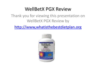 WellBetX PGX Review
Thank you for viewing this presentation on
         WellBetX PGX Review by
  http://www,whatisthebestdietplan.org
 