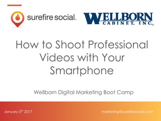 January 5th
2017
How to Shoot Professional
Videos with Your
Smartphone
Wellborn Digital Marketing Boot Camp
marketing@surefiresocial.com
 