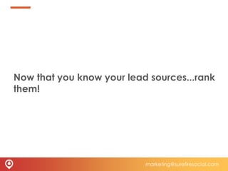 Now that you know your lead sources...rank
them!
marketing@surefiresocial.com
 