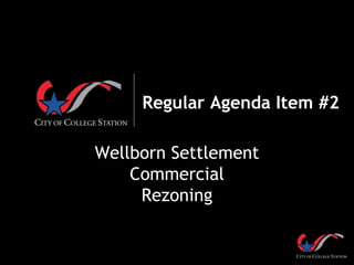 Regular Agenda Item #2
Wellborn Settlement
Commercial
Rezoning
 