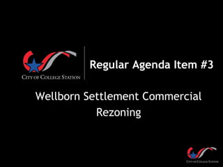 Regular Agenda Item #3
Wellborn Settlement Commercial
Rezoning
 