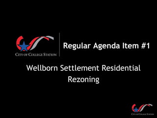 Regular Agenda Item #1
Wellborn Settlement Residential
Rezoning
 