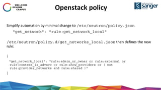 Openstack policy
Simplify automation by minimal change to /etc/neutron/policy.json
"get_network": "rule:get_network_local"
/etc/neutron/policy.d/get_networks_local.json then defines the new
rule:
{
"get_network_local": "rule:admin_or_owner or rule:external or
rule:context_is_advsvc or rule:show_providers or ( not
rule:provider_networks and rule:shared )"
}
 