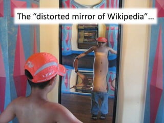 The “distorted mirror of Wikipedia”…
 