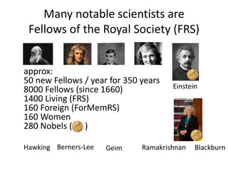 Many notable scientists are
Fellows of the Royal Society (FRS)
Darwin Newton Turing Hodgkin Einstein
Hawking Berners-Lee G...