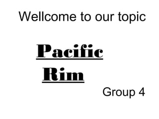 Wellcome to our topic
Pacific
Rim
Group 4
 
