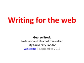 Writing for the web
George Brock
Professor and Head of Journalism
City University London
Wellcome | September 2013
 
