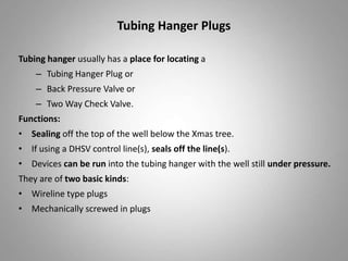 Tubing Hanger Plugs
Tubing hanger usually has a place for locating a
– Tubing Hanger Plug or
– Back Pressure Valve or
– Tw...