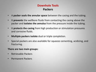 Downhole Tools
Packers
• A packer seals the annular space between the casing and the tubing.
• It prevents the wellbore fl...
