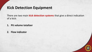 Kick Detection Equipment
There are two main kick detection systems that give a direct indication
of a kick:
1. Pit volume totalizer
2. Flow indicator
 